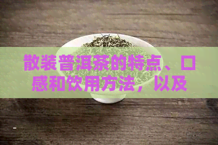 散装普洱茶的特点、口感和饮用方法，以及为什么很少人喝的原因解析