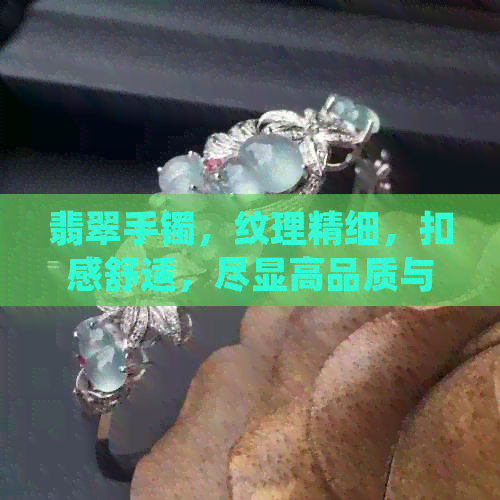 翡翠手镯，纹理精细，扣感舒适，尽显高品质与工艺