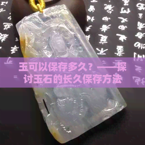 玉可以保存多久？——探讨玉石的长久保存方法