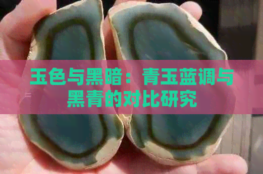 玉色与黑暗：青玉蓝调与黑青的对比研究