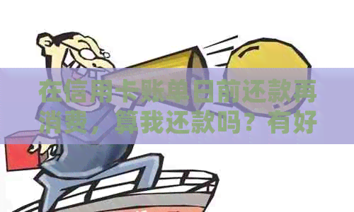 在信用卡账单日前还款再消费，算我还款吗？有好处吗？存在错误吗？