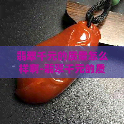 翡翠千元的质量怎么样啊-翡翠千元的质量怎么样啊