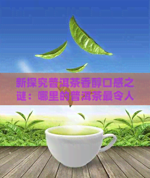 新探究普洱茶香醇口感之谜：哪里的普洱茶最令人醉？