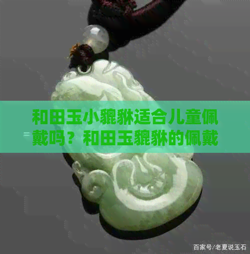 和田玉小貔貅适合儿童佩戴吗？和田玉貔貅的佩戴禁忌及寓意。