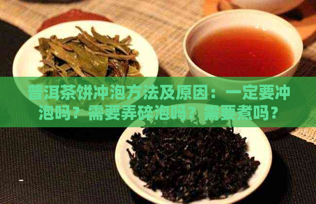 普洱茶饼冲泡方法及原因：一定要冲泡吗？需要弄碎泡吗？需要煮吗？