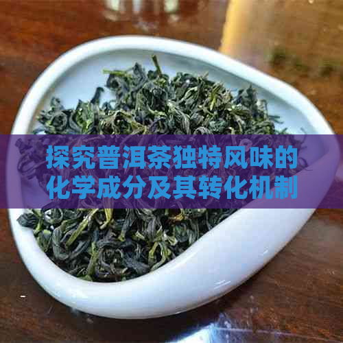 探究普洱茶独特风味的化学成分及其转化机制