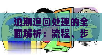 逾期追回处理的全面解析：流程、步骤和可能面临的问题，如何有效应对？