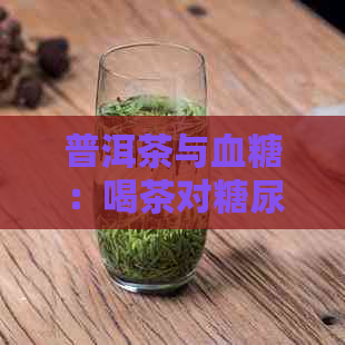 普洱茶与血糖：喝茶对糖尿病患者的影响及注意事项