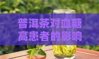 普洱茶对血糖高患者的影响与适宜饮用方法探讨