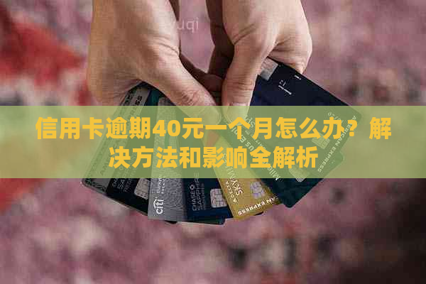 信用卡逾期40元一个月怎么办？解决方法和影响全解析