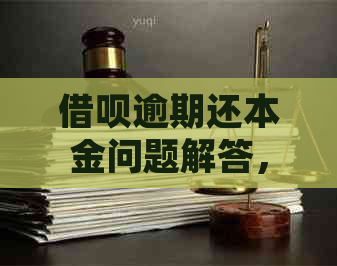 借呗逾期还本金问题解答，逾期后如何归还本金