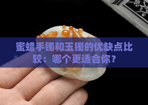 蜜蜡手镯和玉镯的优缺点比较：哪个更适合你？