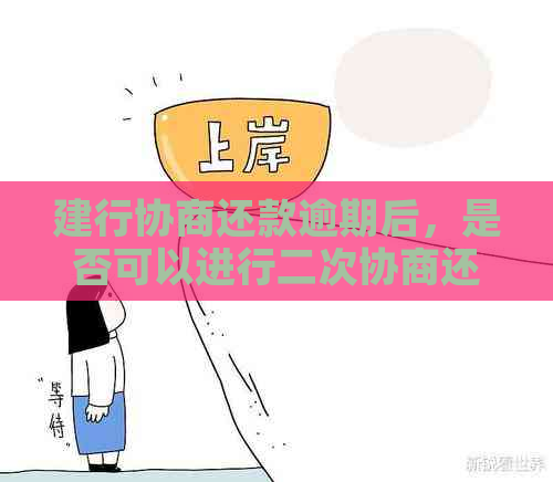 建行协商还款逾期后，是否可以进行二次协商还款？如何操作？