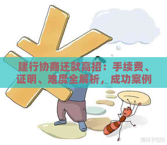 建行协商还款高招：手续费、证明、难度全解析，成功案例揭秘！