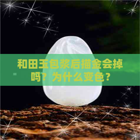 和田玉包浆后描金会掉吗？为什么变色？