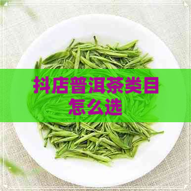 抖店普洱茶类目怎么选