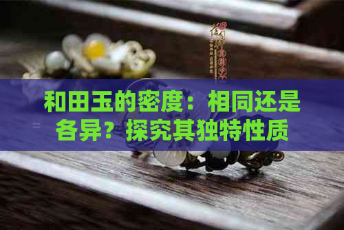 和田玉的密度：相同还是各异？探究其独特性质