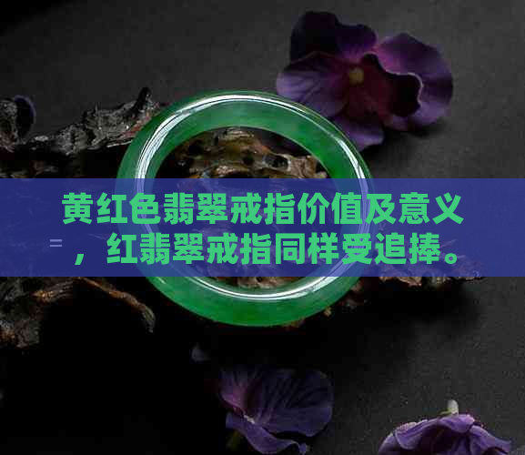 黄红色翡翠戒指价值及意义，红翡翠戒指同样受追捧。