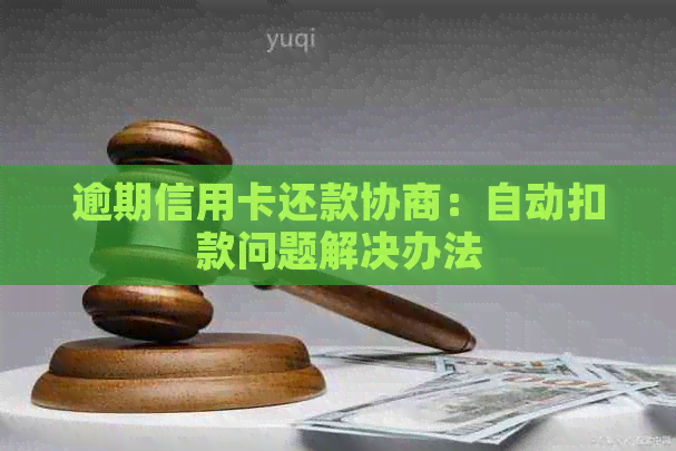 逾期信用卡还款协商：自动扣款问题解决办法