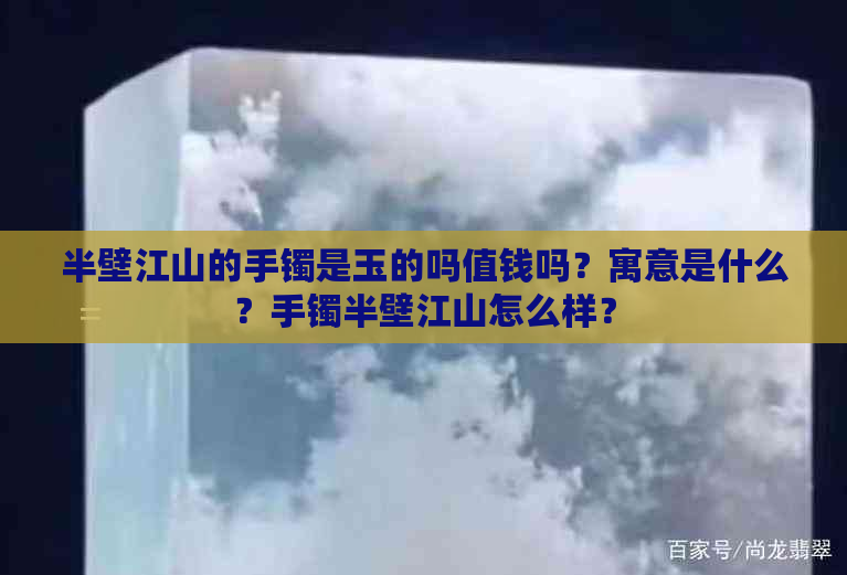 半壁江山的手镯是玉的吗值钱吗？寓意是什么？手镯半壁江山怎么样？