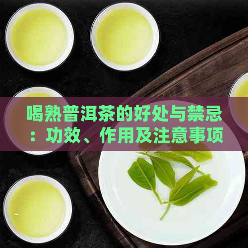 喝熟普洱茶的好处与禁忌：功效、作用及注意事项