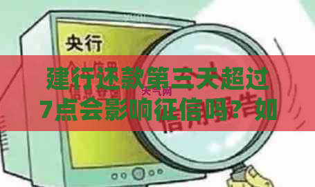 建行还款第三天超过7点会影响吗？如何处理？