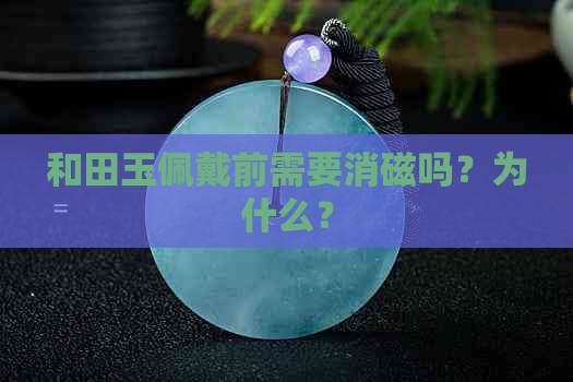 和田玉佩戴前需要消磁吗？为什么？