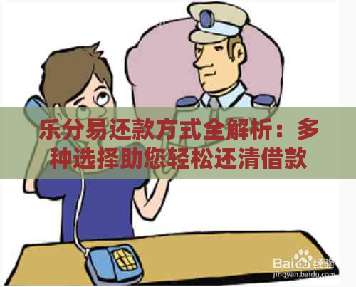 乐分易还款方式全解析：多种选择助您轻松还清借款