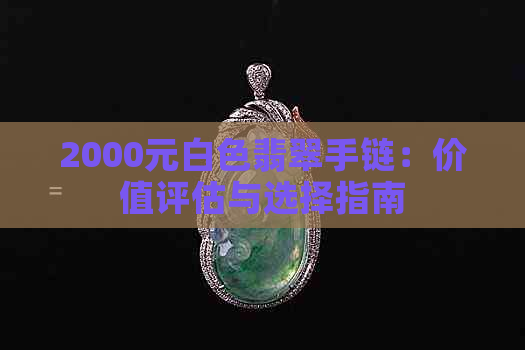 2000元白色翡翠手链：价值评估与选择指南