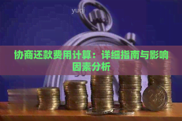 协商还款费用计算：详细指南与影响因素分析