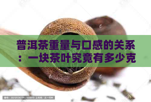 普洱茶重量与口感的关系：一块茶叶究竟有多少克才好喝？