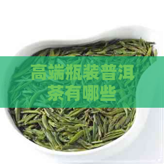 高端瓶装普洱茶有哪些