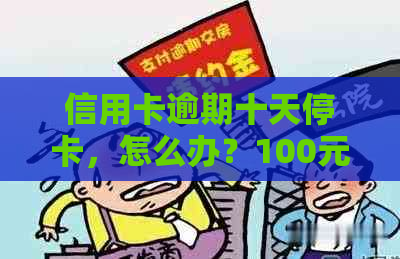 信用卡逾期十天停卡，怎么办？100元逾期10天和40块钱逾期十天的处理方法