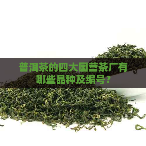 普洱茶的四大国营茶厂有哪些品种及编号？