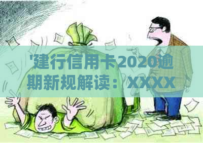 '建行信用卡2020逾期新规解读：XXXX年政策调整'