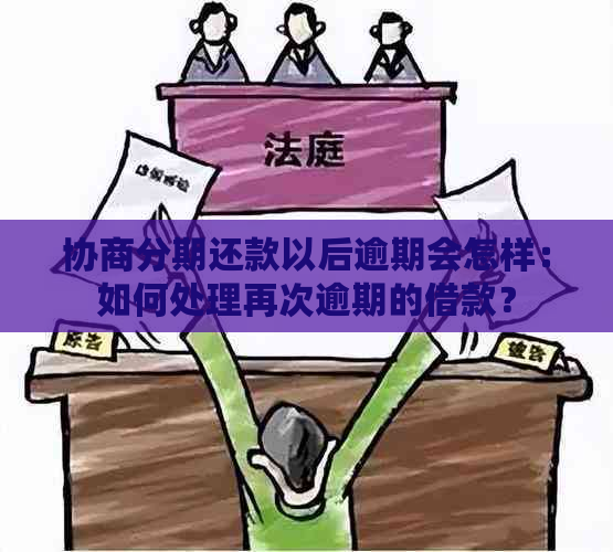 协商分期还款以后逾期会怎样：如何处理再次逾期的借款？