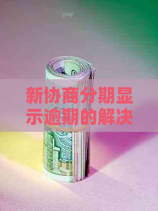 新协商分期显示逾期的解决方法及影响分析