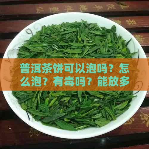 普洱茶饼可以泡吗？怎么泡？有吗？能放多久？可以直接泡吗？