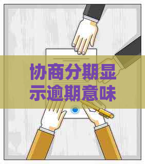 协商分期显示逾期意味着什么？在协商分期还款后逾期会有什么影响？