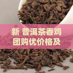 新 普洱茶香鸡团购优价格及套餐详解，每盒多少钱？