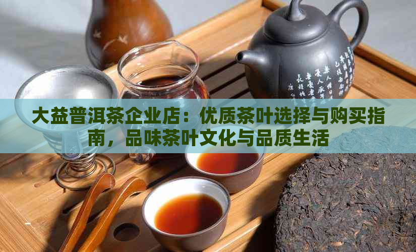 大益普洱茶企业店：优质茶叶选择与购买指南，品味茶叶文化与品质生活