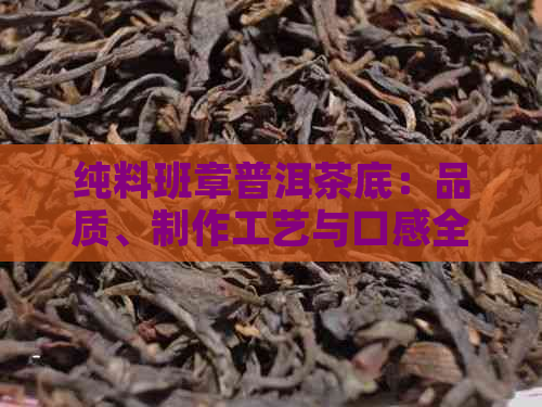 纯料班章普洱茶底：品质、制作工艺与口感全方位解析