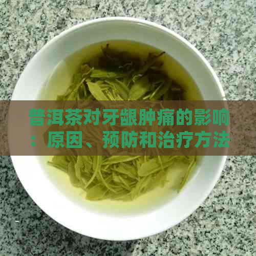 普洱茶对牙龈肿痛的影响：原因、预防和治疗方法