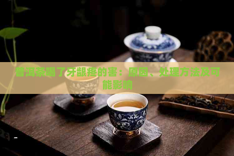 普洱茶喝了牙龈疼的害：原因、处理方法及可能影响