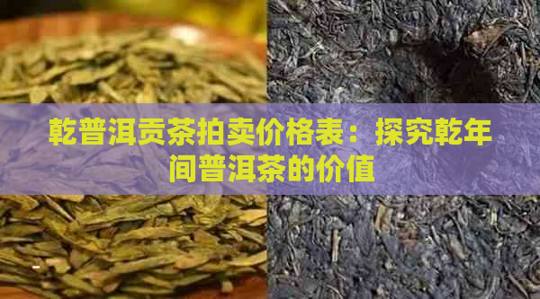 乾普洱贡茶拍卖价格表：探究乾年间普洱茶的价值