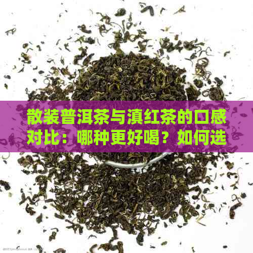 散装普洱茶与滇红茶的口感对比：哪种更好喝？如何选择适合自己口味的茶叶？