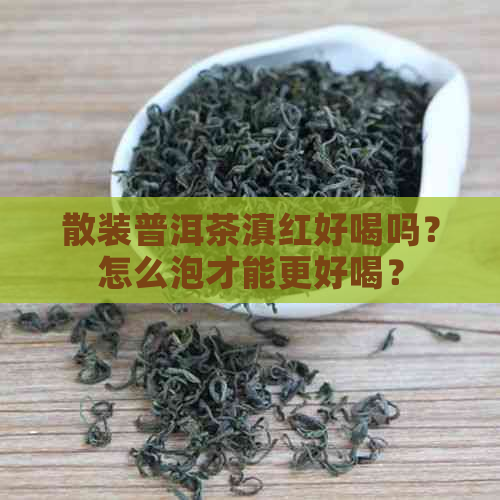 散装普洱茶滇红好喝吗？怎么泡才能更好喝？