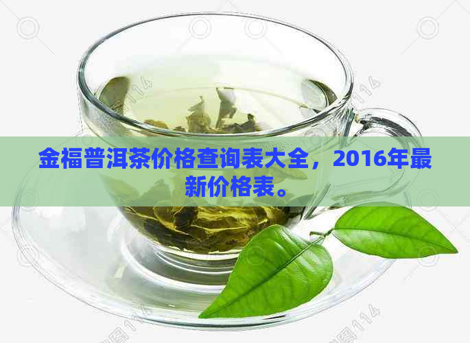 金福普洱茶价格查询表大全，2016年最新价格表。