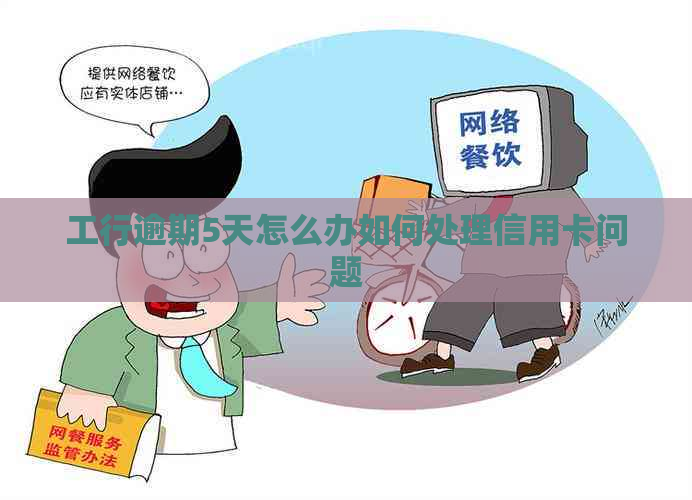 工行逾期5天怎么办如何处理信用卡问题