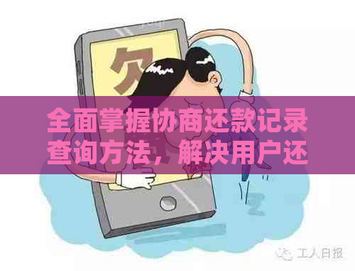 全面掌握协商还款记录查询方法，解决用户还款相关问题